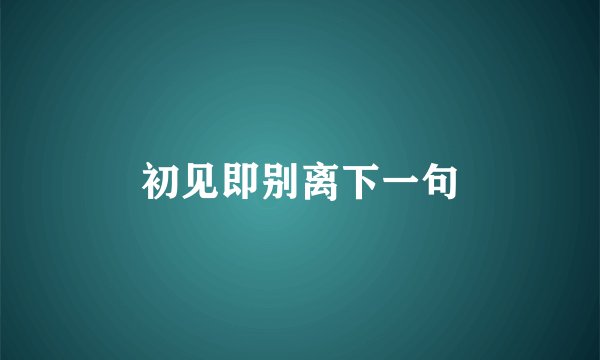 初见即别离下一句