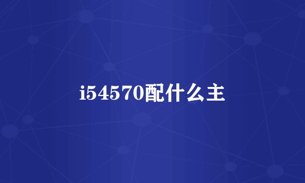 i54570配什么主