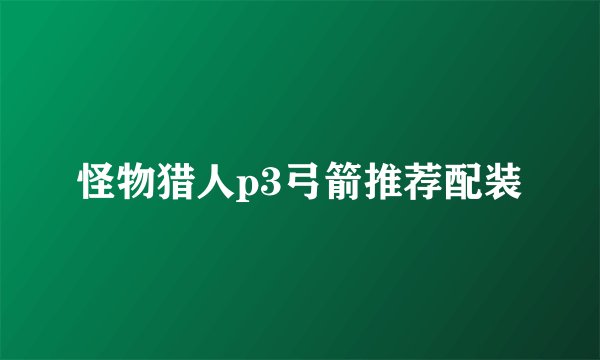 怪物猎人p3弓箭推荐配装