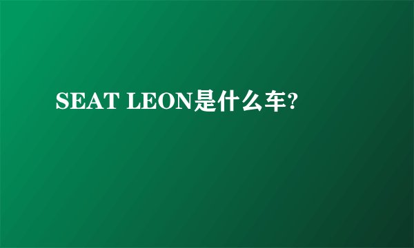 SEAT LEON是什么车?