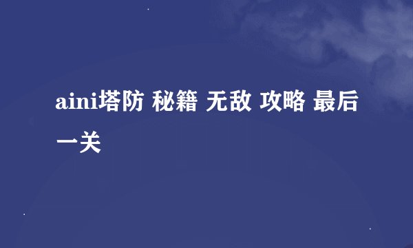 aini塔防 秘籍 无敌 攻略 最后一关