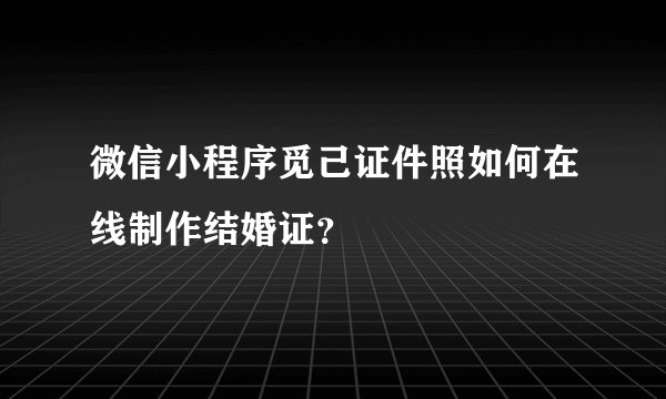 微信小程序觅己证件照如何在线制作结婚证？