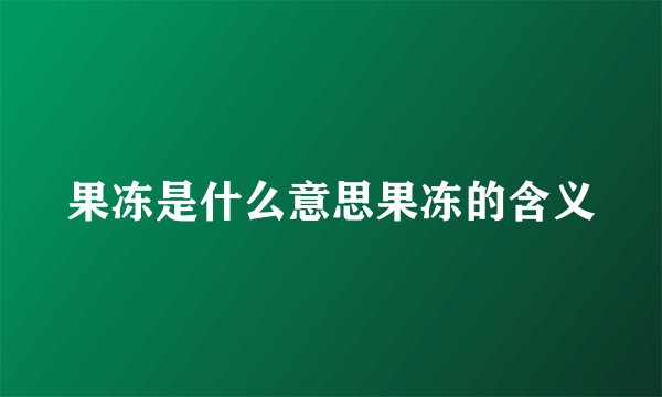 果冻是什么意思果冻的含义