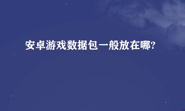 安卓游戏数据包一般放在哪?