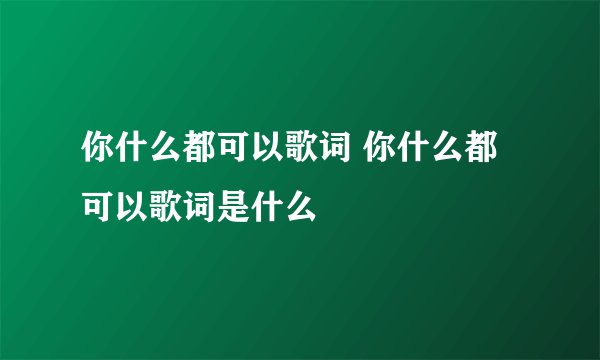 你什么都可以歌词 你什么都可以歌词是什么