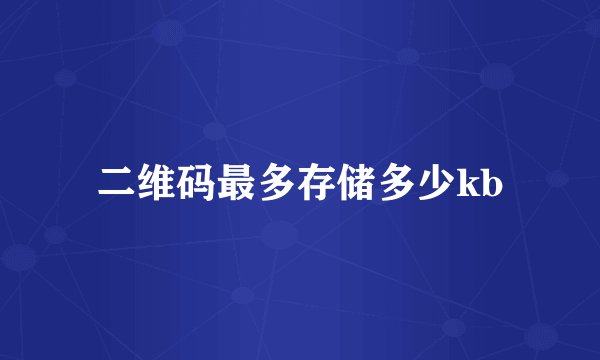 二维码最多存储多少kb