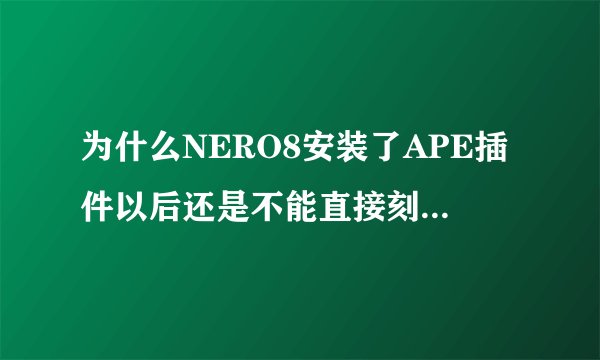 为什么NERO8安装了APE插件以后还是不能直接刻录APE格式音乐?