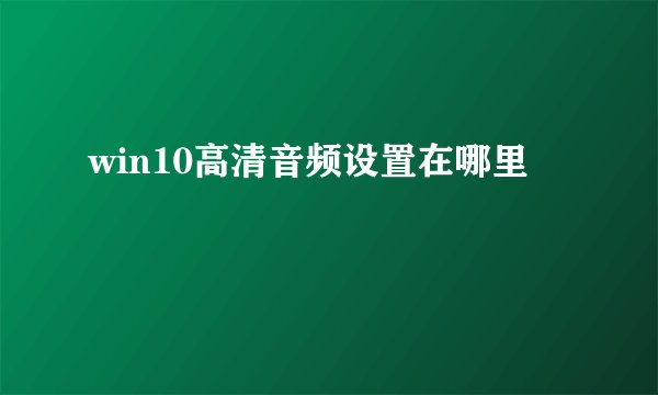 win10高清音频设置在哪里