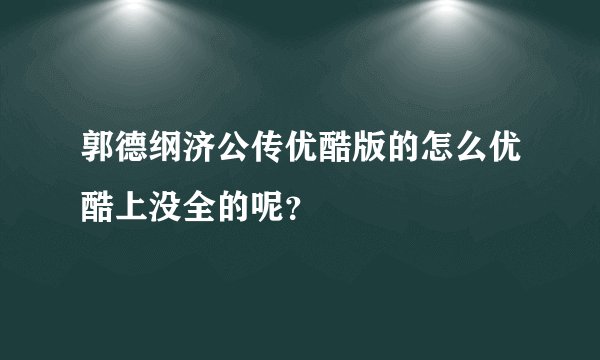 郭德纲济公传优酷版的怎么优酷上没全的呢？