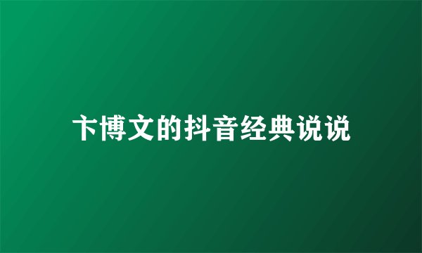 卞博文的抖音经典说说