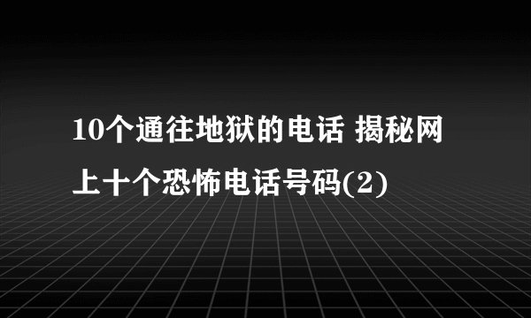 10个通往地狱的电话 揭秘网上十个恐怖电话号码(2)