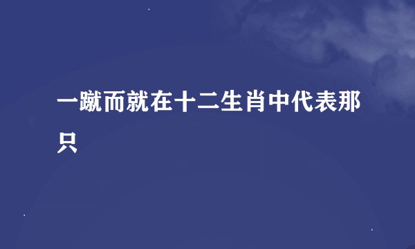 一蹴而就在十二生肖中代表那只