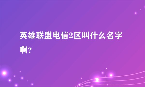 英雄联盟电信2区叫什么名字啊？