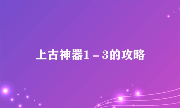 上古神器1－3的攻略