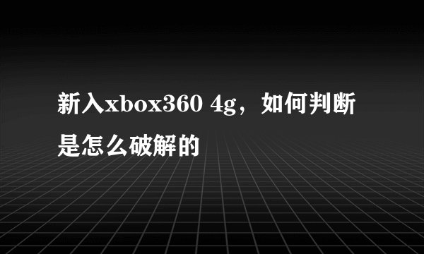 新入xbox360 4g，如何判断是怎么破解的