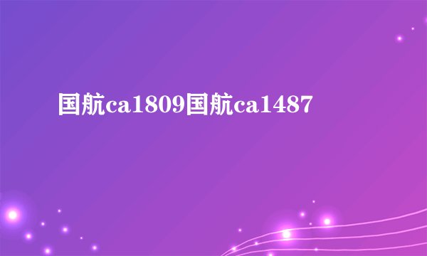 国航ca1809国航ca1487
