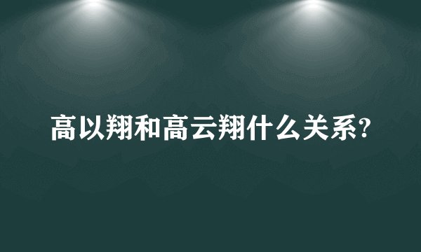 高以翔和高云翔什么关系?