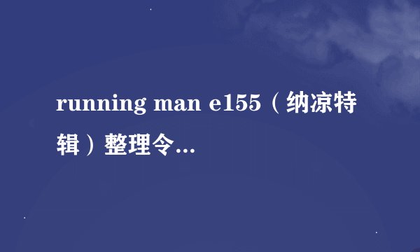 running man e155（纳凉特辑）整理令人毛骨悚然的点。
