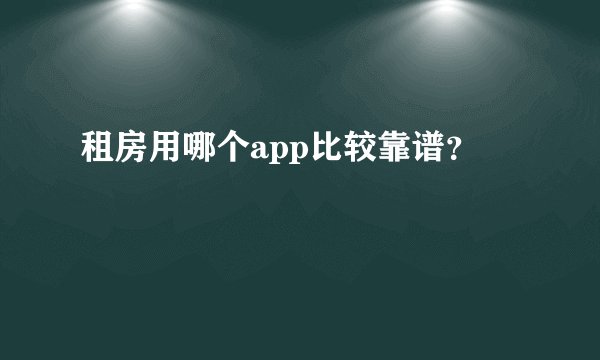 租房用哪个app比较靠谱？
