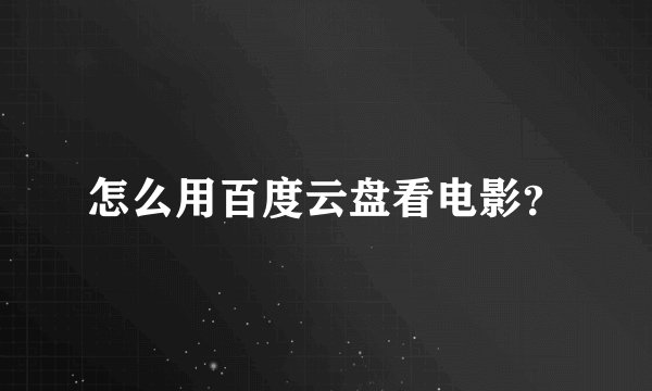 怎么用百度云盘看电影？