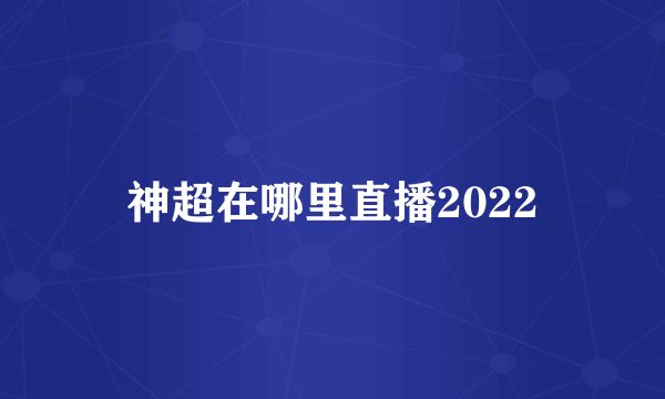 神超在哪里直播2022