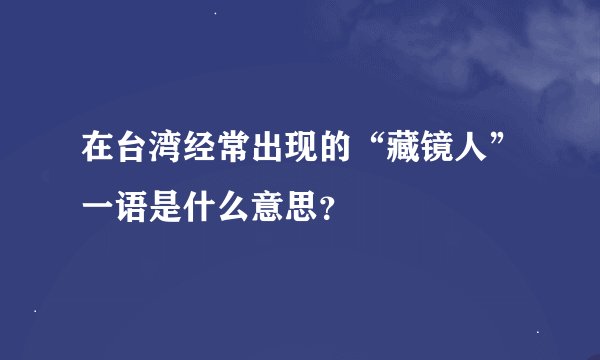 在台湾经常出现的“藏镜人”一语是什么意思？