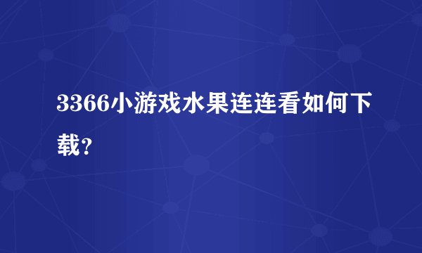 3366小游戏水果连连看如何下载？