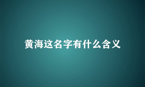 黄海这名字有什么含义