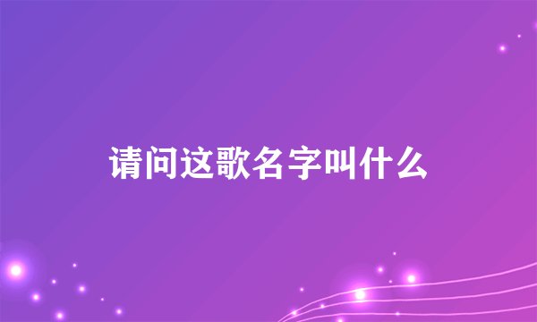 请问这歌名字叫什么