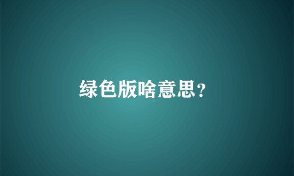 绿色版啥意思？