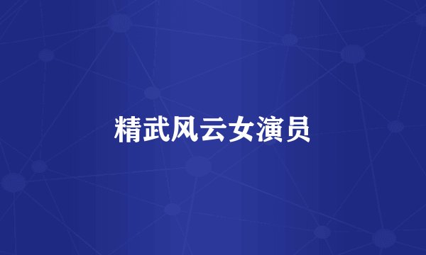 精武风云女演员