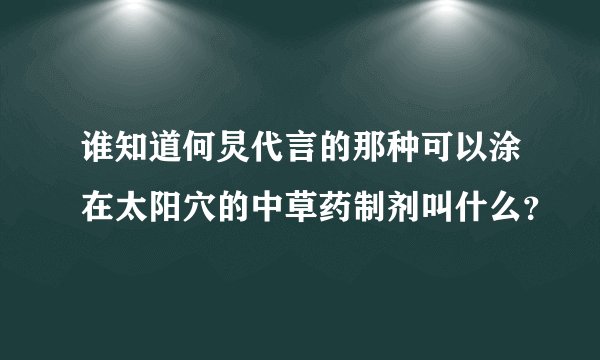 谁知道何炅代言的那种可以涂在太阳穴的中草药制剂叫什么？