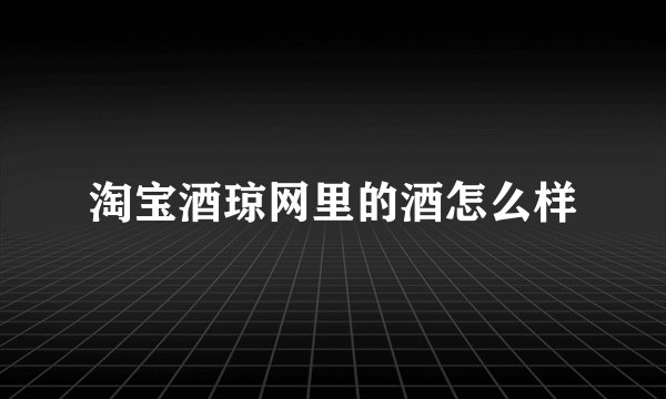 淘宝酒琼网里的酒怎么样