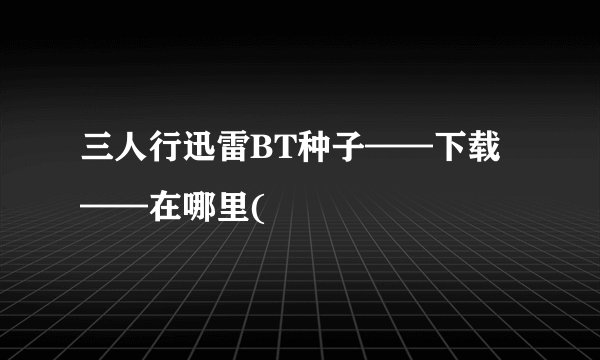 三人行迅雷BT种子——下载——在哪里(