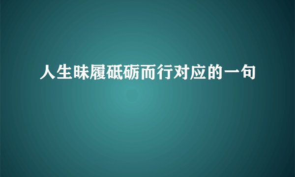 人生昧履砥砺而行对应的一句