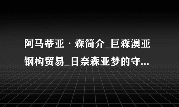 阿马蒂亚·森简介_巨森澳亚钢构贸易_日奈森亚梦的守护甜心的图片
