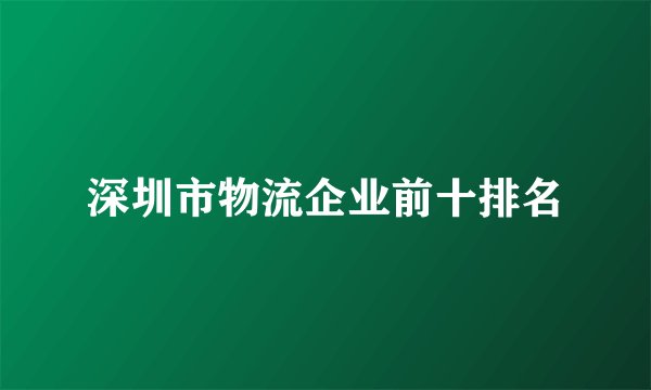 深圳市物流企业前十排名