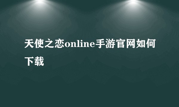 天使之恋online手游官网如何下载