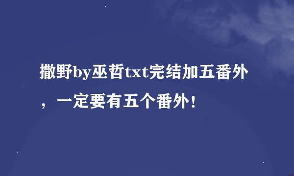 撒野by巫哲txt完结加五番外，一定要有五个番外！