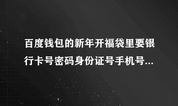 百度钱包的新年开福袋里要银行卡号密码身份证号手机号是骗人的？