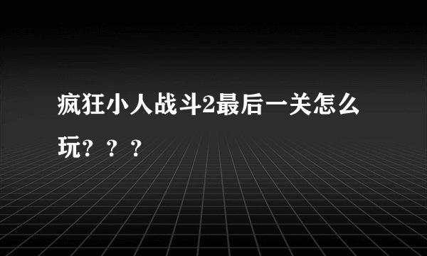 疯狂小人战斗2最后一关怎么玩？？？