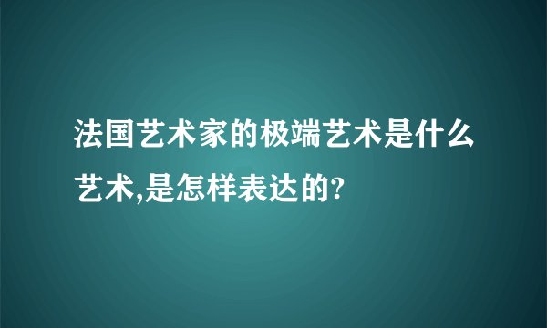 法国艺术家的极端艺术是什么艺术,是怎样表达的?