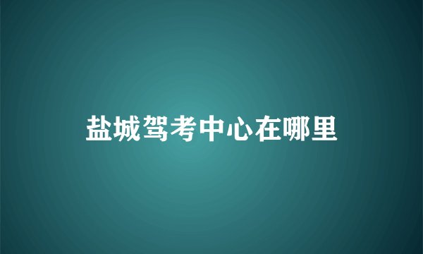 盐城驾考中心在哪里