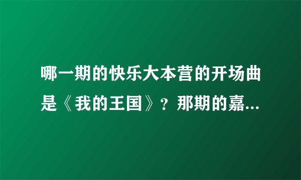 哪一期的快乐大本营的开场曲是《我的王国》？那期的嘉宾有哪些？