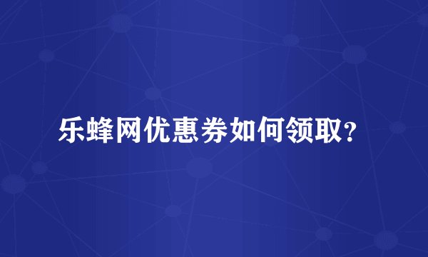 乐蜂网优惠券如何领取？