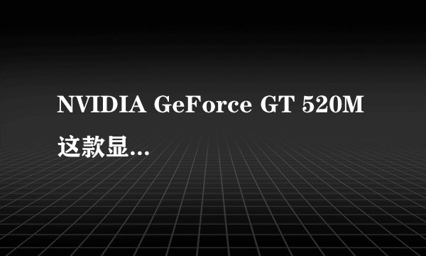 NVIDIA GeForce GT 520M这款显卡怎么样啊，可以玩游戏吗？