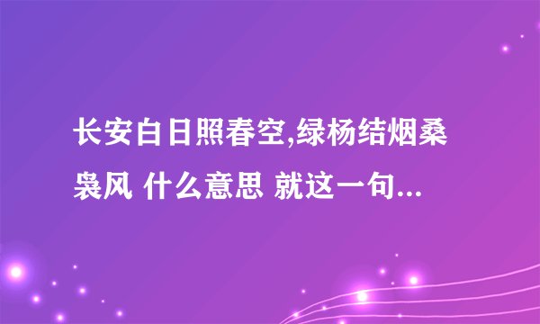 长安白日照春空,绿杨结烟桑袅风 什么意思 就这一句是什么意思
