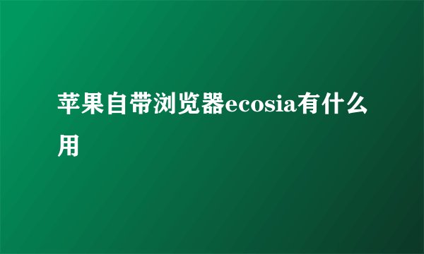 苹果自带浏览器ecosia有什么用