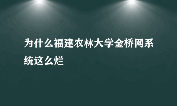 为什么福建农林大学金桥网系统这么烂
