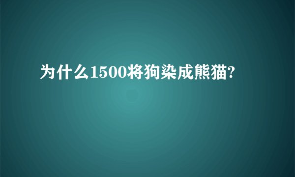 为什么1500将狗染成熊猫?